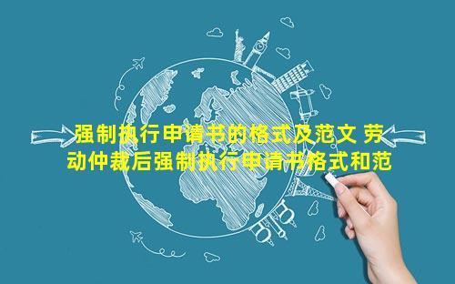 强制执行申请书的格式及范文 劳动仲裁后强制执行申请书格式和范文